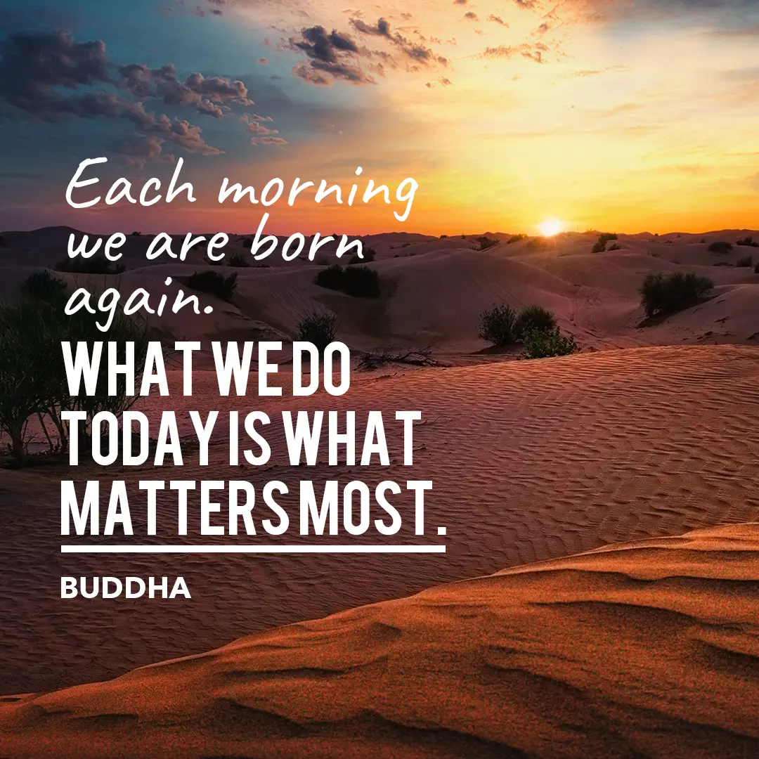 A sunset over a sandy desert landscape with the quote: "Each morning we are born again. What we do today is what matters most. - Buddha" written in white text.